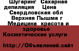 Шугаринг (Сахарная депиляция) › Цена ­ 400 - Свердловская обл., Верхняя Пышма г. Медицина, красота и здоровье » Косметические услуги   